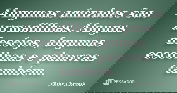 Algumas amizades são armadilhas. Alguns desejos, algumas escolhas e palavras também.... Frase de Ester Correia.