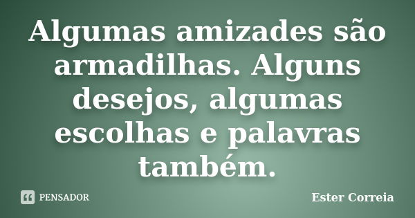 Algumas amizades são armadilhas. Alguns desejos, algumas escolhas e palavras também.... Frase de Ester Correia.