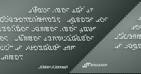 Deus nos dá o discernimento, agora as escolhas somos nós que fazemos. Somos convidados a seguir a verdade em amor.... Frase de Ester Correia.