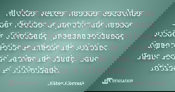 Muitas vezes nossas escolhas são feitas a partir da nossa visão limitada, preconceituosa, imperfeita e cheia de vícios. Deus está acima de tudo, sua ótica é ili... Frase de Ester Correia.