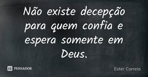 Não existe decepção para quem confia e espera somente em Deus.... Frase de Ester Correia.