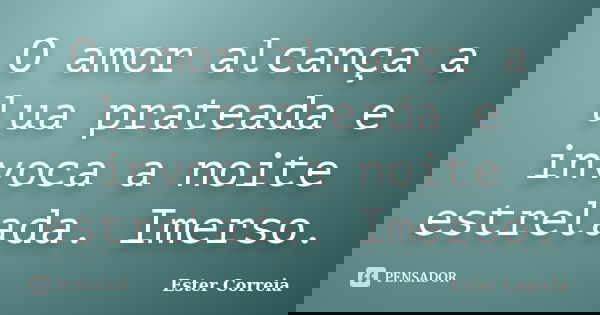 O amor alcança a lua prateada e invoca a noite estrelada. Imerso.... Frase de Ester Correia.