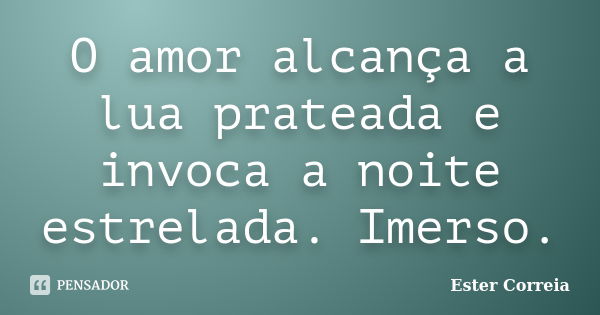 O amor alcança a lua prateada e invoca a noite estrelada. Imerso.... Frase de Ester Correia.