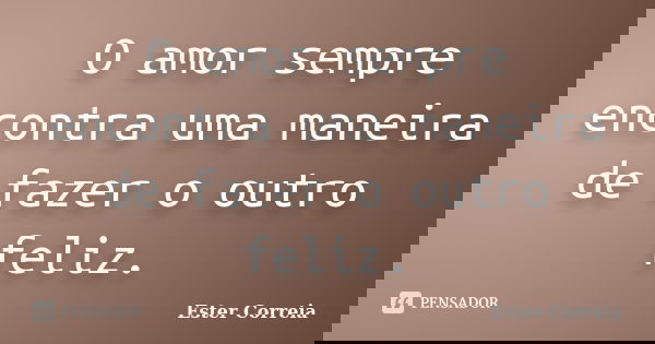 O amor sempre encontra uma maneira de fazer o outro feliz.... Frase de Ester Correia.