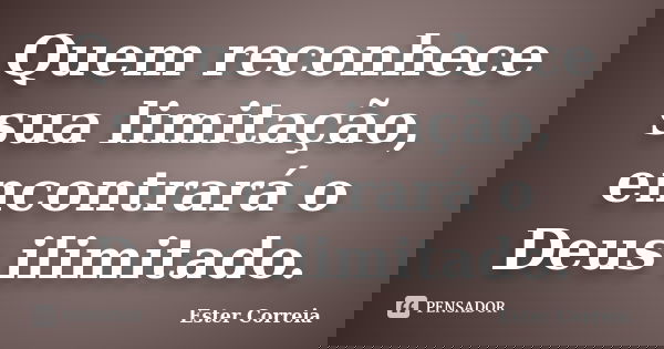 Quem reconhece sua limitação, encontrará o Deus ilimitado.... Frase de Ester Correia.
