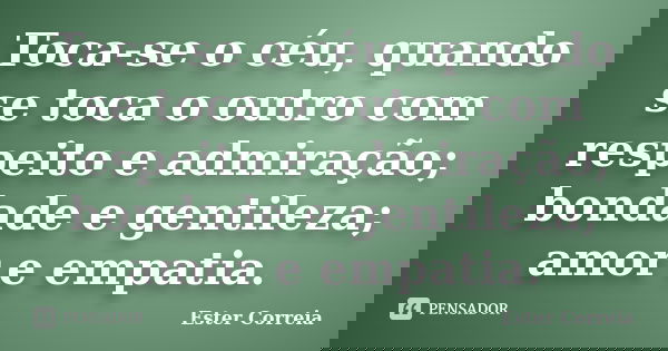 Toca-se o céu, quando se toca o outro com respeito e admiração; bondade e gentileza; amor e empatia.... Frase de Ester Correia.