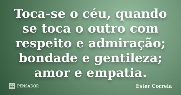 Toca-se o céu, quando se toca o outro com respeito e admiração; bondade e gentileza; amor e empatia.... Frase de Ester Correia.