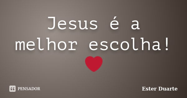 Jesus é a melhor escolha!❤️... Frase de Ester Duarte.