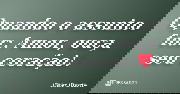 Quando o assunto for: Amor, ouça seu coração!❤️... Frase de Ester Duarte.