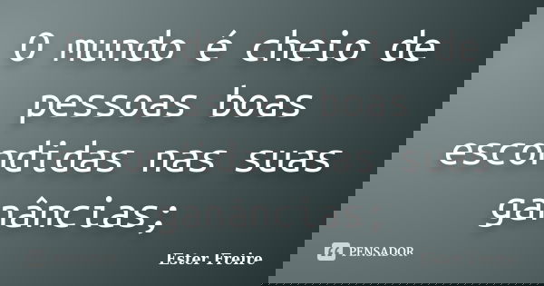 O mundo é cheio de pessoas boas escondidas nas suas ganâncias;... Frase de Ester Freire.