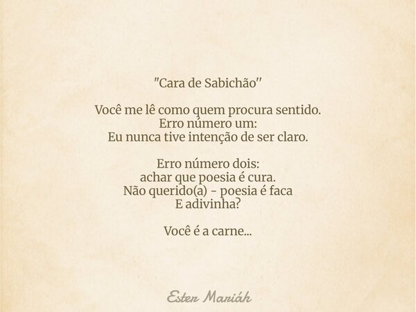 "Cara de Sabichão'' ⁠ Você me lê como quem procura sentido. Erro número um: Eu nunca tive intenção de ser claro. Erro número dois: achar que poesia é cura.... Frase de Ester Mariáh.