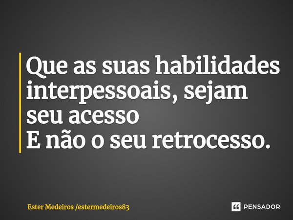 ⁠Que as suas habilidades interpessoais, sejam seu acesso E não o seu retrocesso.... Frase de Ester Medeiros estermedeiros83.