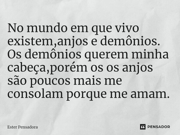 ⁠No mundo em que vivo existem,anjos e demônios. Os demônios querem minha cabeça,porém os os anjos são poucos mais me consolam porque me amam.... Frase de Ester Pensadora.