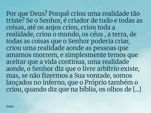 Por que Deus? Porquê criou uma realidade tão triste? Se o Senhor, é criador de tudo e todas as coisas, até os anjos criou, criou toda a realidade, criou o mund... Frase de Ester.