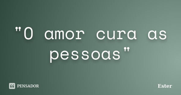 "O amor cura as pessoas"... Frase de Ester.