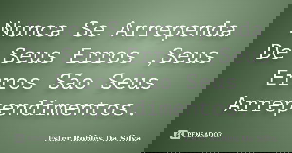 Nunca Se Arrependa De Seus Erros ,Seus Erros São Seus Arrependimentos.... Frase de Ester Robles Da Silva.