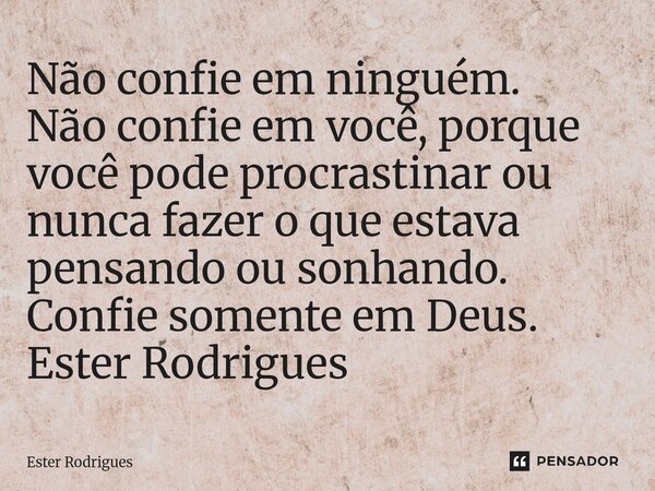 ⁠Não confie em ninguém. Não confie em você, porque você pode procrastinar ou nunca fazer o que estava pensando ou sonhando. Confie somente em Deus. Ester Rodrig... Frase de Ester Rodrigues.