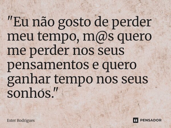 "⁠Eu não gosto de perder meu tempo, m@s quero me perder nos seus pensamentos e quero ganhar tempo nos seus sonhos."... Frase de Ester Rodrigues.