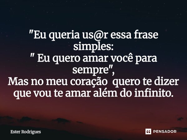 ⁠"Eu queria us@r essa frase simples: " Eu quero amar você para sempre ", Mas no meu coração quero te dizer que vou te amar além do infinito.... Frase de Ester Rodrigues.