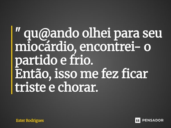⁠" qu@ando olhei para seu miocárdio, encontrei- o partido e frio. Então, isso me fez ficar triste e chorar.... Frase de Ester Rodrigues.
