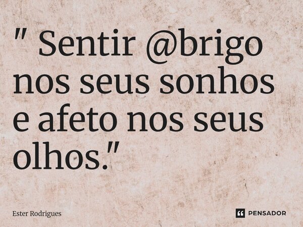 ⁠" Sentir @brigo nos seus sonhos e afeto nos seus olhos."... Frase de Ester Rodrigues.