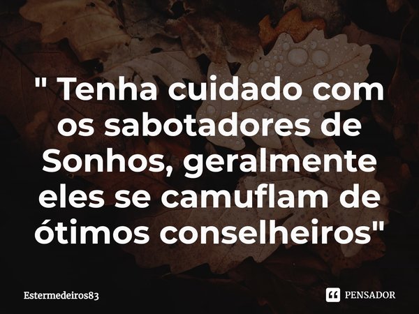 "⁠ Tenha cuidado com os sabotadores de Sonhos, geralmente eles se camuflam de ótimos conselheiros"... Frase de Estermedeiros83.
