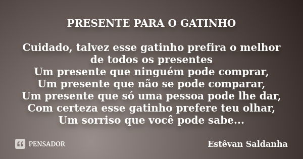 PRESENTE PARA O GATINHO Cuidado, talvez esse gatinho prefira o melhor de todos os presentes Um presente que ninguém pode comprar, Um presente que não se pode co... Frase de Estêvan Saldanha.