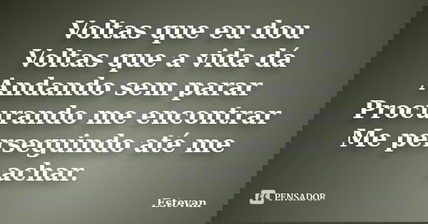 Voltas que eu dou Voltas que a vida dá Andando sem parar Procurando me encontrar Me perseguindo até me achar.... Frase de Estevan.
