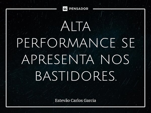 ⁠Alta performance se apresenta nos bastidores.... Frase de Estevão Carlos Garcia.