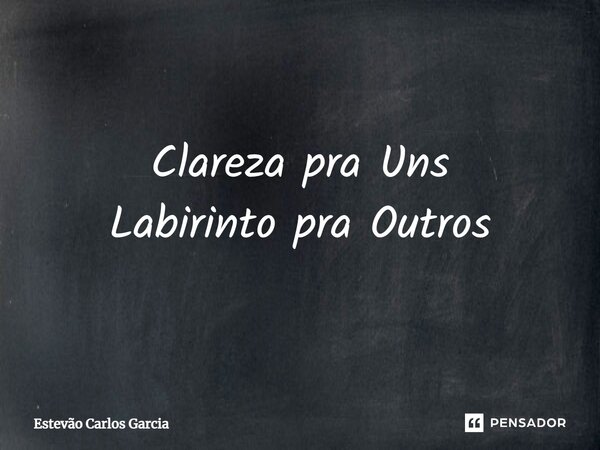 Clareza pra Uns Labirinto pra Outros⁠... Frase de Estevão Carlos Garcia.