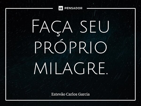 Faça seu próprio milagre.⁠... Frase de Estevão Carlos Garcia.