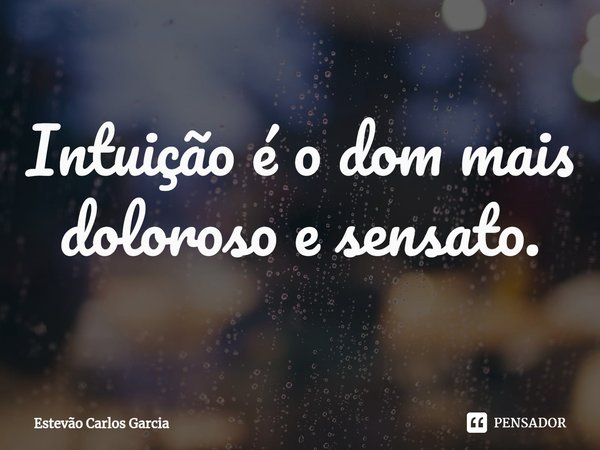 ⁠Intuição é o dom mais doloroso e sensato.... Frase de Estevão Carlos Garcia.