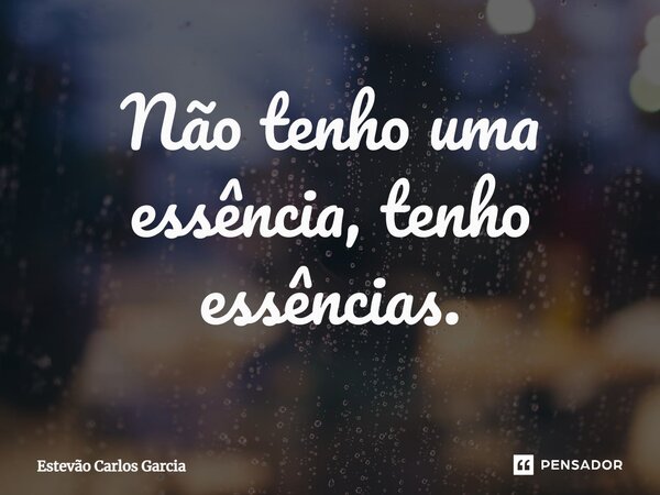 ⁠Não tenho uma essência, tenho essências.... Frase de Estevão Carlos Garcia.