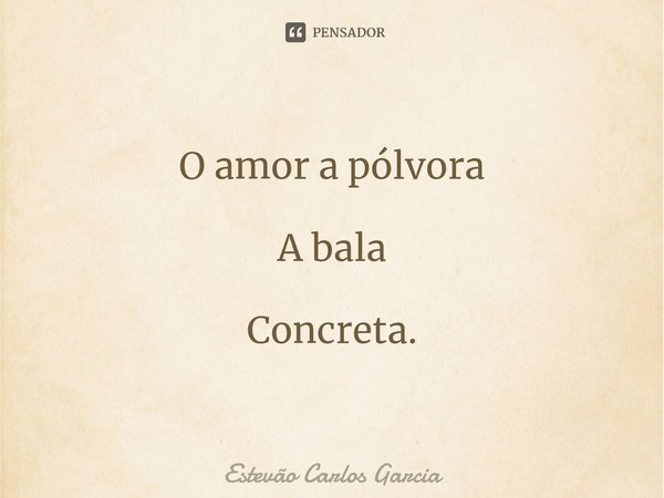 ⁠O amor a pólvora A bala Concreta.... Frase de Estevão Carlos Garcia.