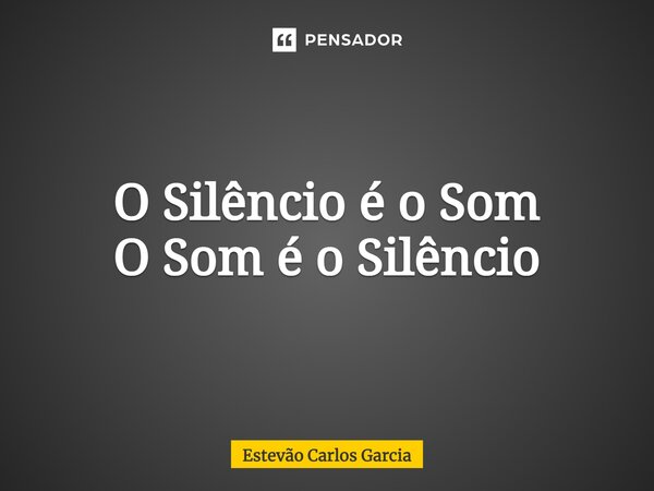 ⁠O Silêncio é o Som O Som é o Silêncio... Frase de Estevão Carlos Garcia.