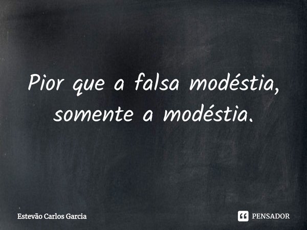 Pior que a falsa modéstia, somente a modéstia.⁠... Frase de Estevão Carlos Garcia.