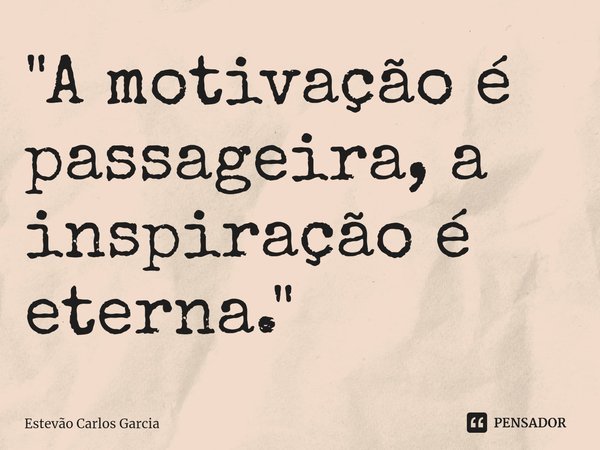⁠"A motivação é passageira, a inspiração é eterna."... Frase de Estevão Carlos Garcia.