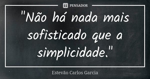 "Não há nada mais sofisticado que a simplicidade."... Frase de Estevão Carlos Garcia.