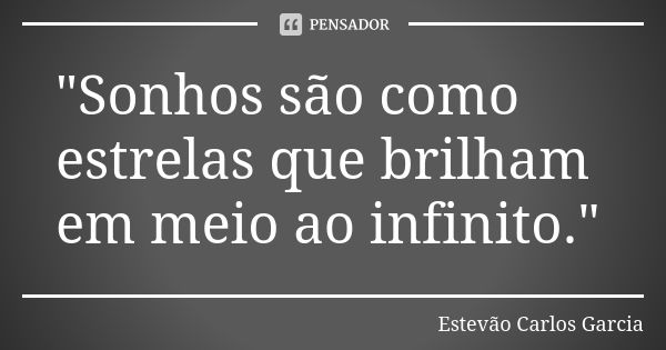 "Sonhos são como estrelas que brilham em meio ao infinito."... Frase de Estevão Carlos Garcia.