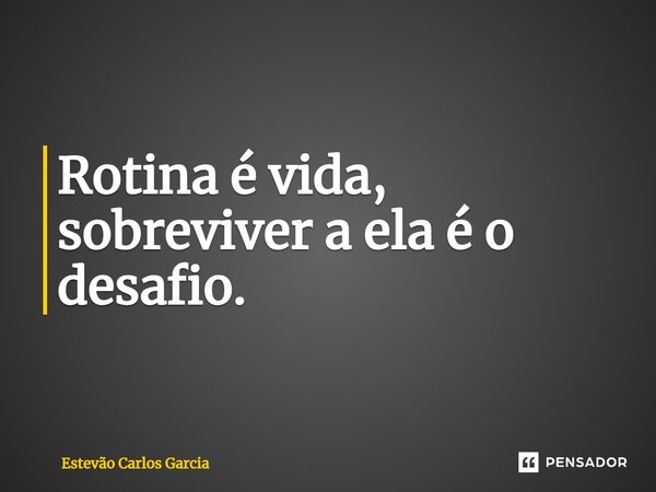 ⁠Rotina é vida, sobreviver a ela é o desafio.... Frase de Estevão Carlos Garcia.