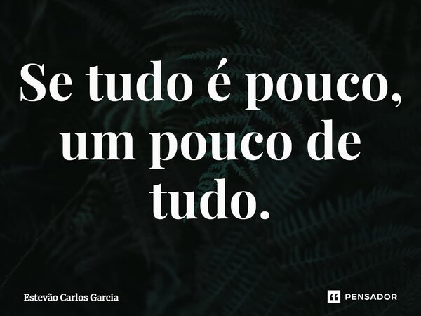 ⁠Se tudo é pouco, um pouco de tudo.... Frase de Estevão Carlos Garcia.