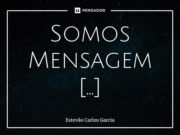 ⁠Somos Mensagem Das Estrelas... Frase de Estevão Carlos Garcia.