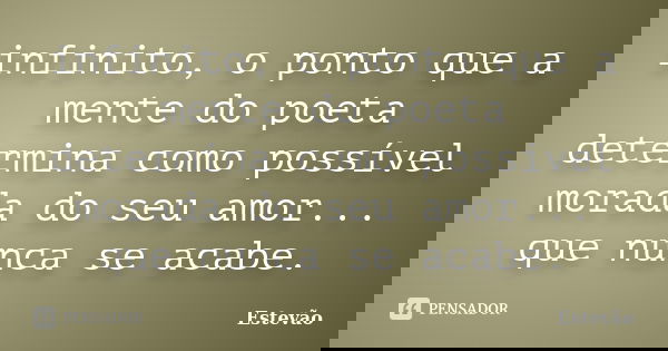 infinito, o ponto que a mente do poeta determina como possível morada do seu amor... que nunca se acabe.... Frase de Estêvão.