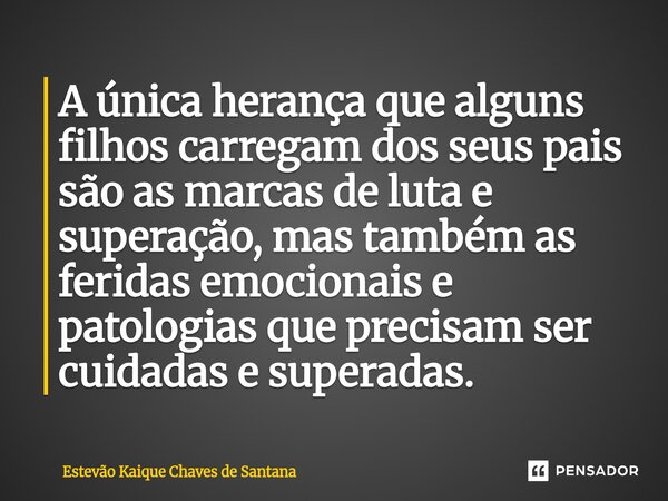 ⁠A única herança que alguns filhos carregam dos seus pais são as marcas de luta e superação, mas também as feridas emocionais e patologias que precisam ser cuid... Frase de Estevão Kaique Chaves de Santana.