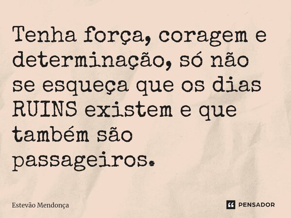 ⁠Tenha força, coragem e determinação, só não se esqueça que os dias RUINS existem e que também são passageiros.... Frase de Estevão Mendonça.