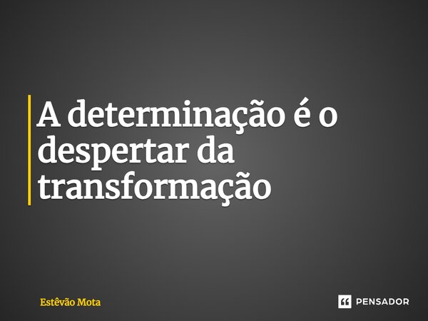 ⁠A determinação é o despertar da transformação... Frase de Estêvão Mota.