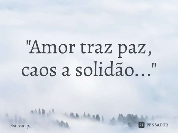 "⁠⁠Amor traz paz, caos a solidão..."... Frase de Estevão P..