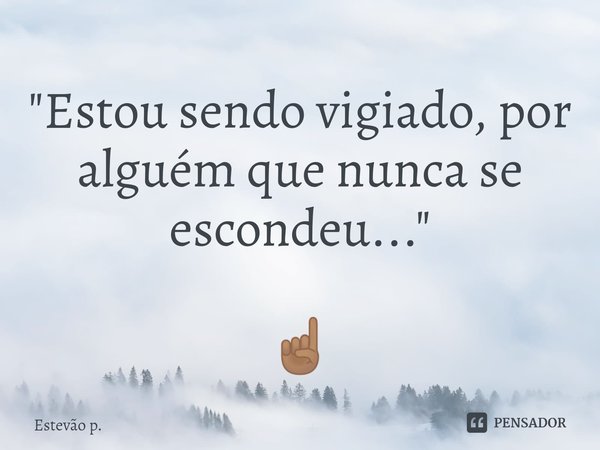 "⁠⁠⁠Estou sendo vigiado, por alguém que nunca se escondeu..." ☝🏽... Frase de Estevão P..
