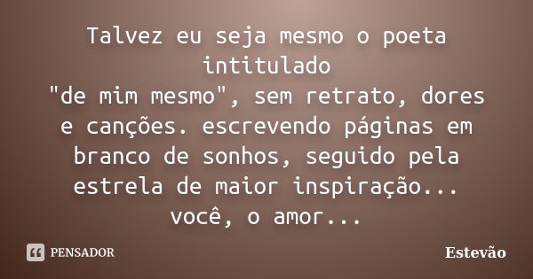 Talvez eu seja mesmo o poeta intitulado "de mim mesmo", sem retrato, dores e canções. escrevendo páginas em branco de sonhos, seguido pela estrela de ... Frase de Estêvão.