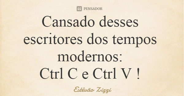 Cansado desses escritores dos tempos modernos: Ctrl C e Ctrl V !... Frase de Estêvão Zizzi.